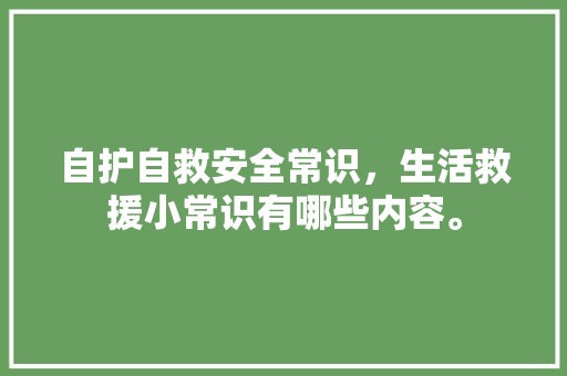 自护自救安全常识，生活救援小常识有哪些内容。 数码测评