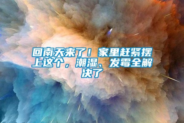 回南天来了！家里赶紧摆上这个，潮湿、发霉全解决了