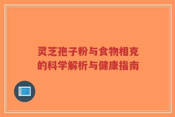 灵芝孢子粉与食物相克的科学解析与健康指南-第1张图片-灵芝知识网