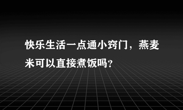 快乐生活一点通小窍门，燕麦米可以直接煮饭吗？