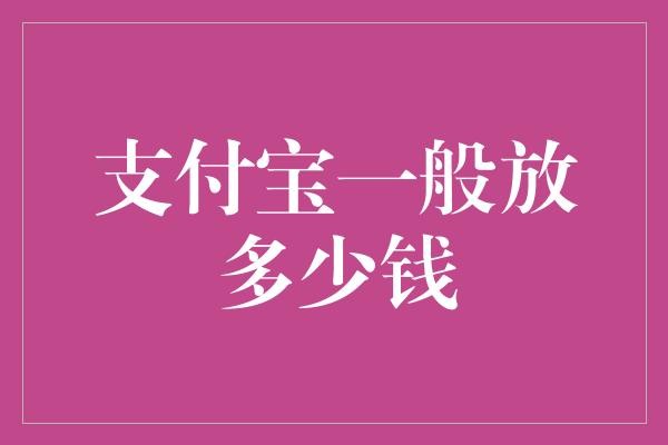 支付宝一般放多少钱