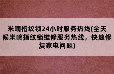 米嘀指纹锁24小时服务热线(全天候米嘀指纹锁维修服务热线，快速修复家电问题)