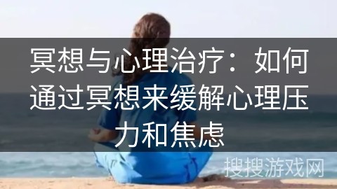 冥想与心理治疗：如何通过冥想来缓解心理压力和焦虑