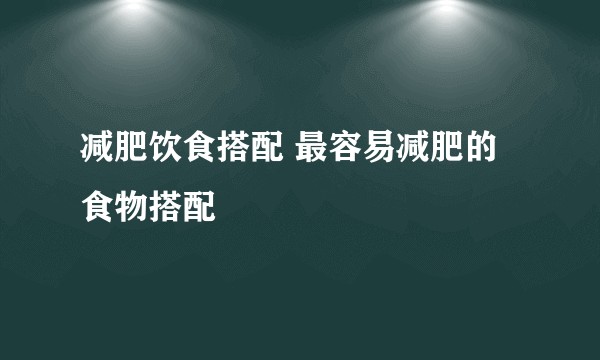 减肥饮食搭配 最容易减肥的食物搭配