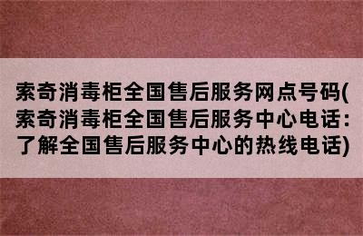 索奇消毒柜全国售后服务网点号码(索奇消毒柜全国售后服务中心电话：了解全国售后服务中心的热线电话)