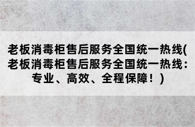 老板消毒柜售后服务全国统一热线(老板消毒柜售后服务全国统一热线：专业、高效、全程保障！)