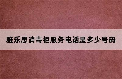 雅乐思消毒柜服务电话是多少号码