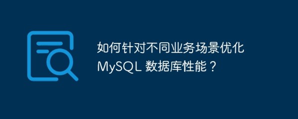 如何针对不同业务场景优化 mysql 数据库性能？