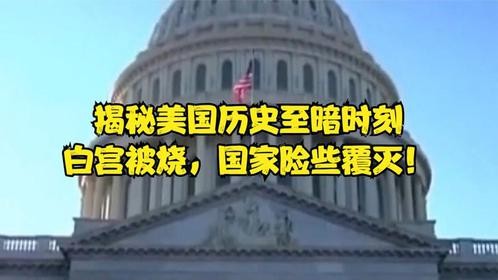 揭秘美国历史至暗时刻：白宫被烧，国家险些覆灭！