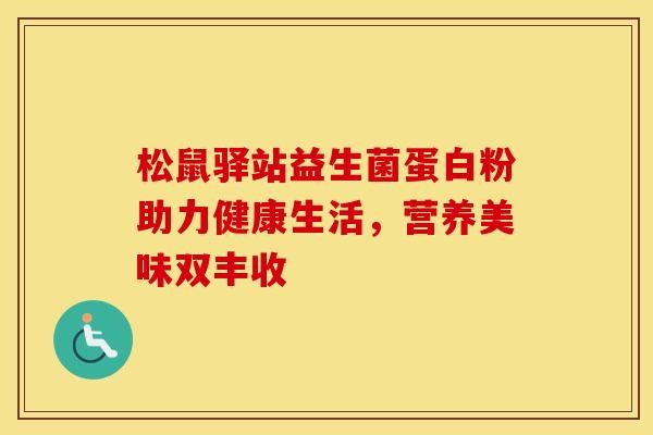 松鼠驿站益生菌蛋白粉助力健康生活，营养美味双丰收