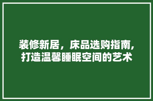 装修新居，床品选购指南,打造温馨睡眠空间的艺术 地板材料