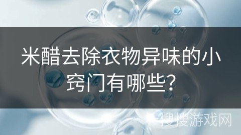 米醋去除衣物异味的小窍门有哪些？