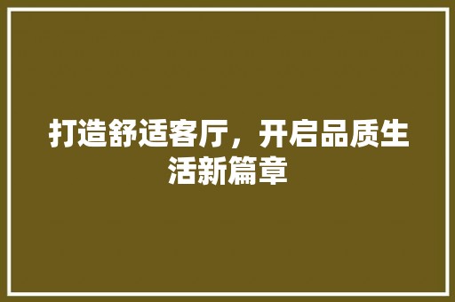 打造舒适客厅，开启品质生活新篇章