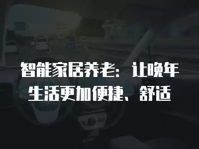 智能家居养老：让晚年生活更加便捷、舒适