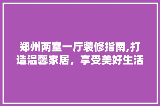 郑州两室一厅装修指南,打造温馨家居，享受美好生活 墙面材料