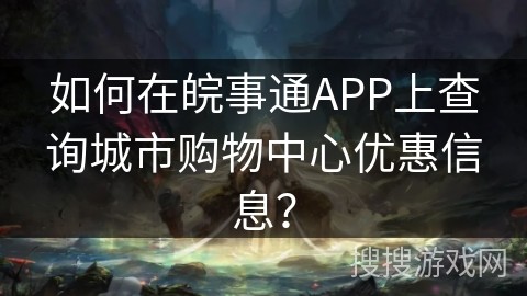 如何在皖事通APP上查询城市购物中心优惠信息？