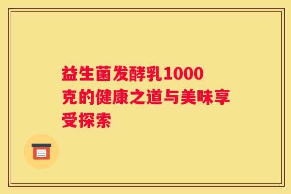 益生菌发酵乳1000克的健康之道与美味享受探索