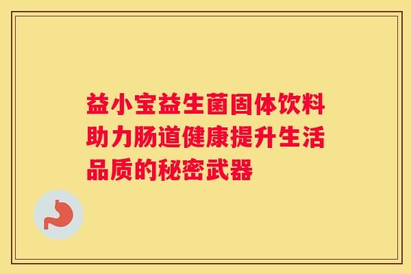 益小宝益生菌固体饮料助力肠道健康提升生活品质的秘密武器