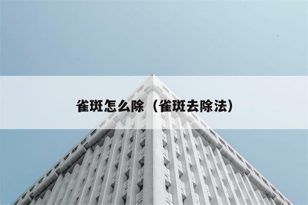 雀斑咋么除（雀斑去除法）