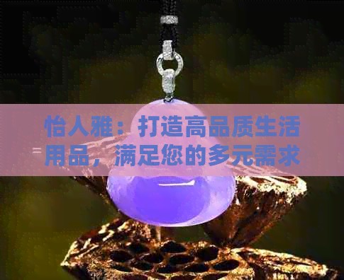 怡人雅：打造高品质生活用品，满足您的多元需求