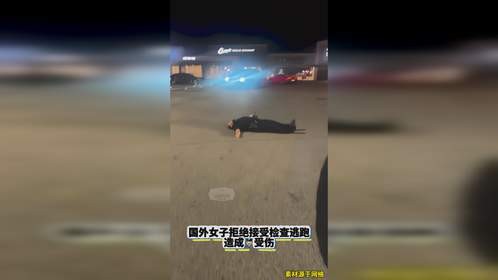 国外女子拒绝接受检查，撞伤警察后逃逸