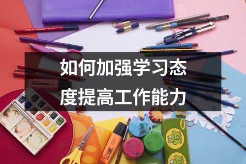 如何加强学习态度提高工作能力