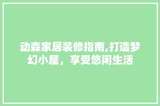 动森家居装修指南,打造梦幻小屋，享受悠闲生活 装饰材料