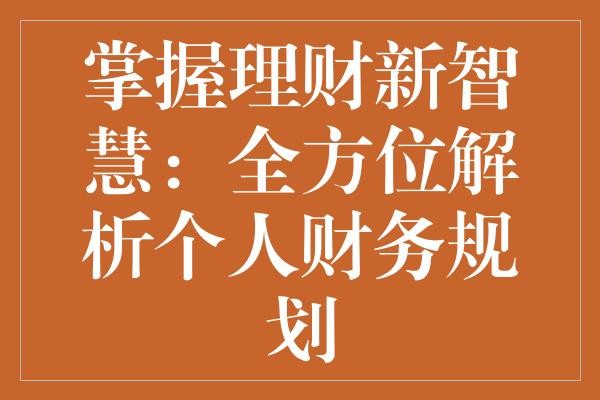 掌握理财新智慧：全方位解析个人财务规划