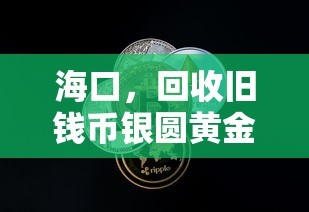 海口，回收旧钱币银圆黄金，换取价值再利用