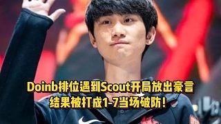 Doinb排位遇到Scout开局放出豪言，结果被打成1-7当场破防！