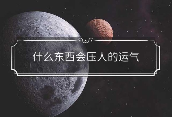 什么东西会压人的运气