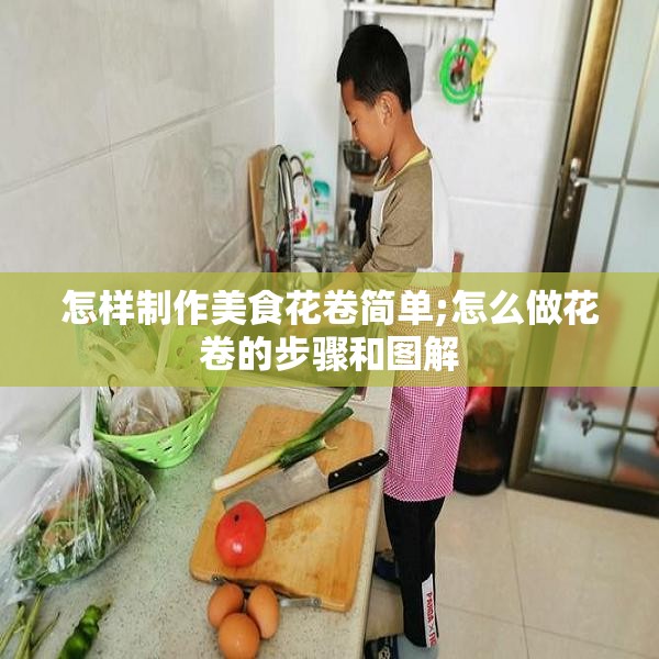 怎样制作美食花卷简单;怎么做花卷的步骤和图解