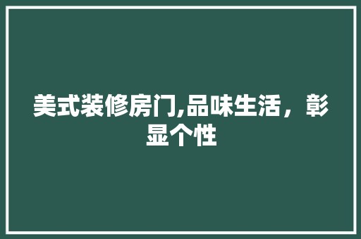 美式装修房门,品味生活，彰显个性 装饰材料