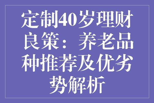 定制40岁理财良策：养老品种推荐及优劣势解析