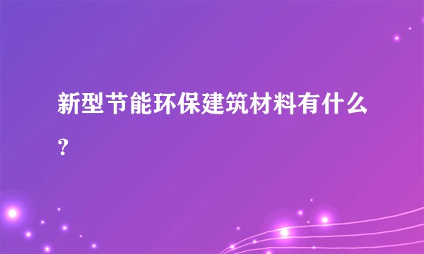 新型节能环保建筑材料有什么？