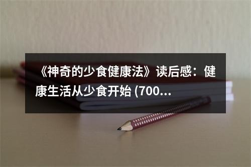 《神奇的少食健康法》读后感：健康生活从少食开始 (700字)