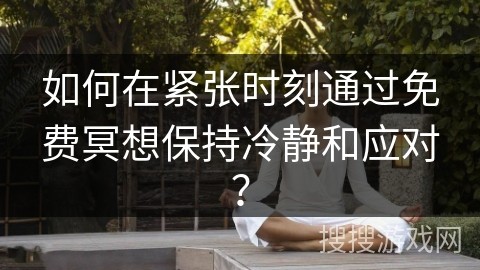 如何在紧张时刻通过免费冥想保持冷静和应对？