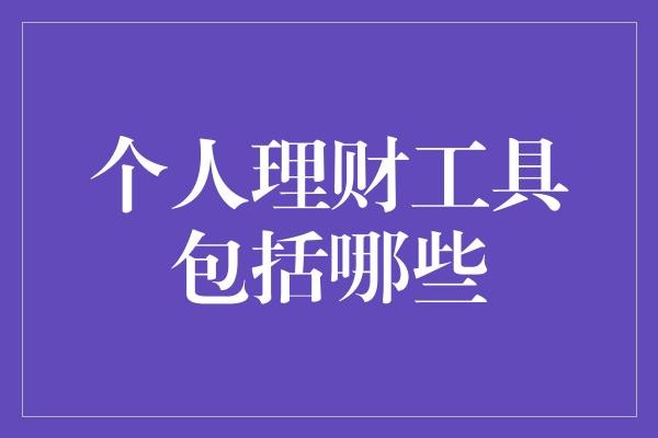 个人理财工具知多少？揭秘财富管理的秘密武器！