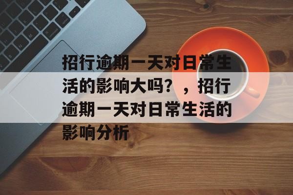 招行逾期一天对日常生活的影响大吗？，招行逾期一天对日常生活的影响分析