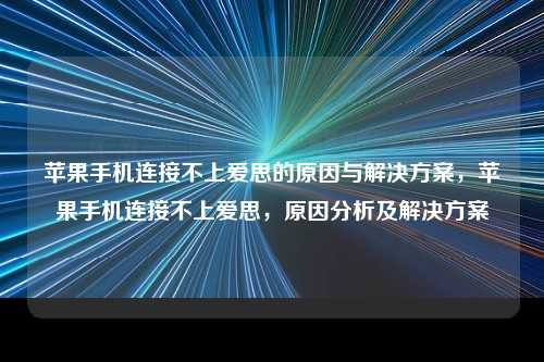 苹果手机连接不上爱思的原因与解决方案，苹果手机连接不上爱思，原因分析及解决方案，苹果手机连接爱思失败，原因分析与解决方案