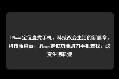 iPhone定位查找手机，科技改变生活的新篇章，科技新篇章，iPhone定位功能助力手机查找，改变生活轨迹