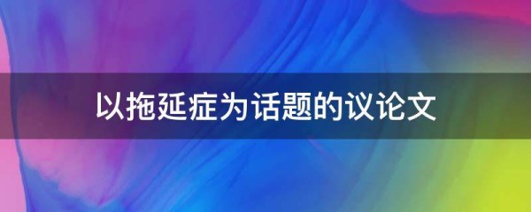 以拖延症为话题的议论文