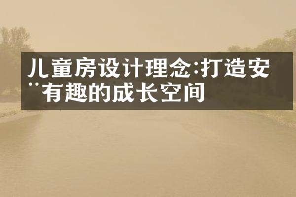 儿童房设计理念:打造安全有趣的成长空间