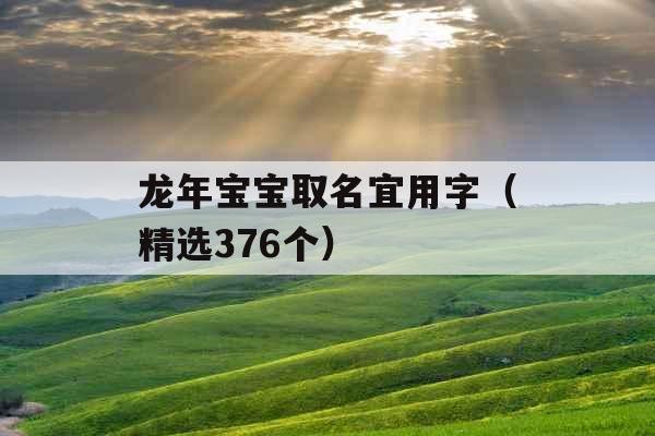 龙年宝宝取名宜用字（精选376个）