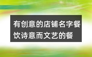 有创意的店铺名字餐饮,诗意而文艺的餐厅名字152个