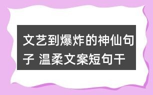 文艺到爆炸的神仙句子 温柔文案短句干净治愈55条