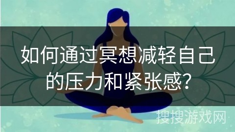 如何通过冥想减轻自己的压力和紧张感？