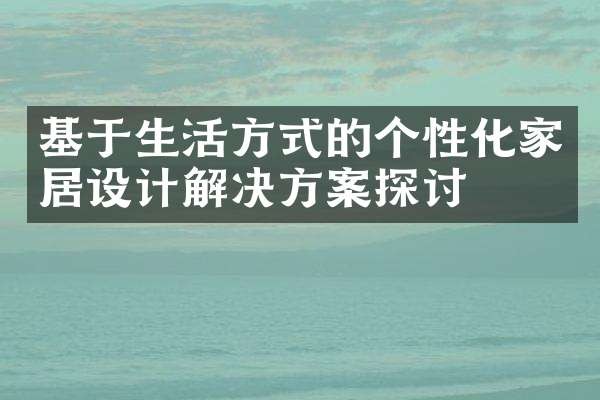 基于生活方式的个性化家居设计解决方案探讨