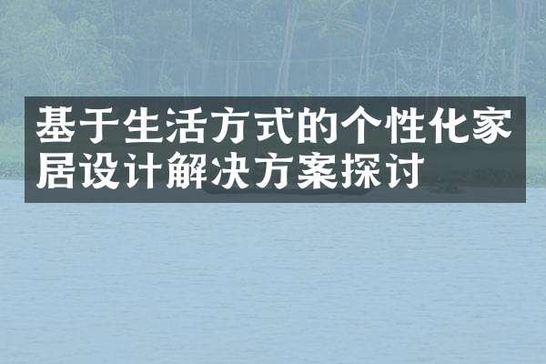 基于生活方式的个性化家居设计解决方案探讨