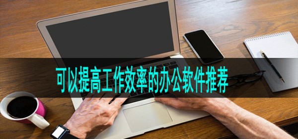 可以提高工作效率的办公软件推荐